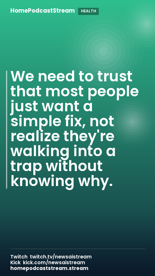 We need to trust that most people just want a simple fix, not realize they're walking into a trap without knowing why.