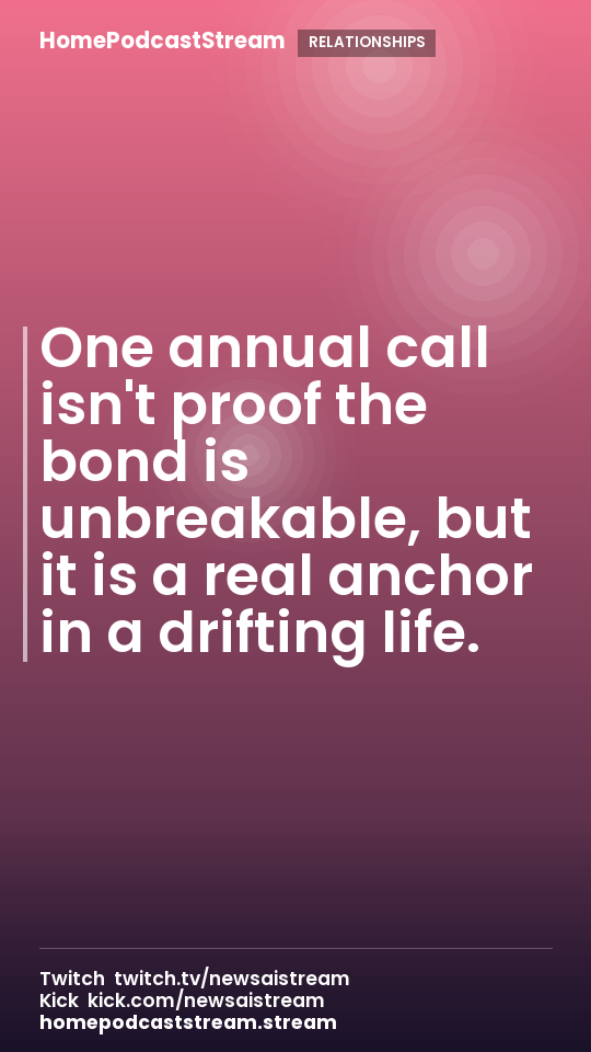 One annual call isn't proof the bond is unbreakable, but it is a real anchor in a drifting life.