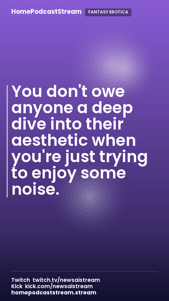 You don't owe anyone a deep dive into their aesthetic when you're just trying to enjoy some noise.