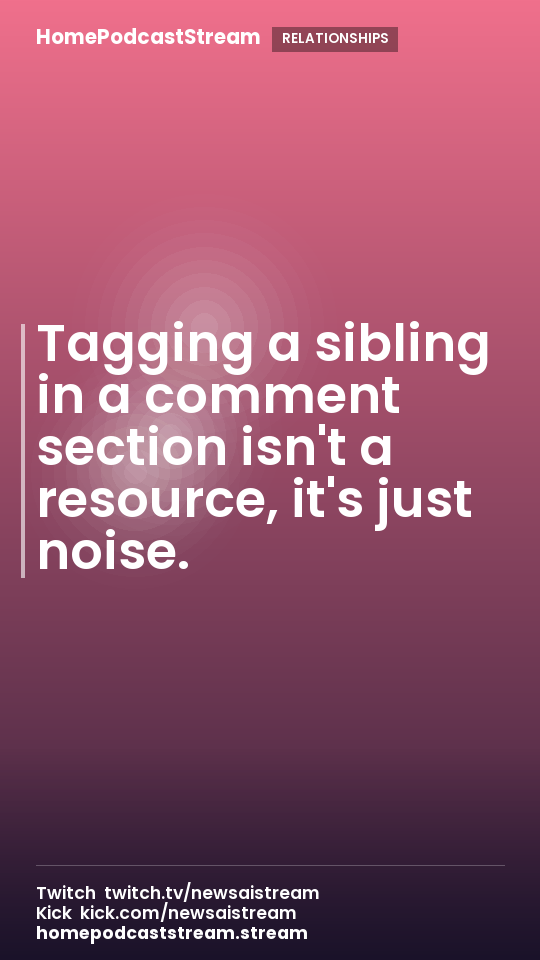 Tagging a sibling in a comment section isn't a resource, it's just noise.