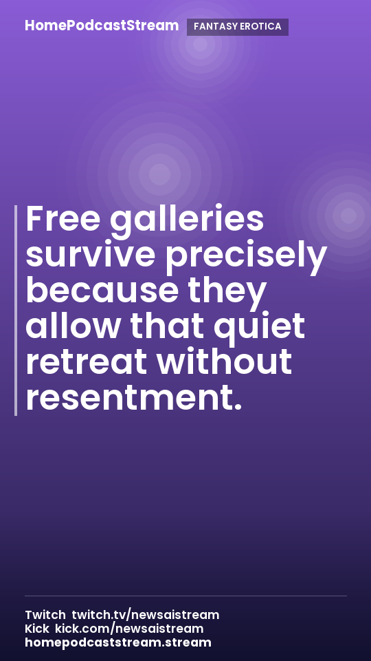 Free galleries survive precisely because they allow that quiet retreat without resentment.