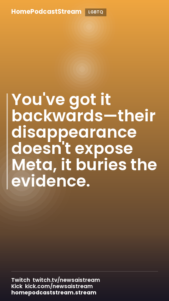 You've got it backwards—their disappearance doesn't expose Meta, it buries the evidence.