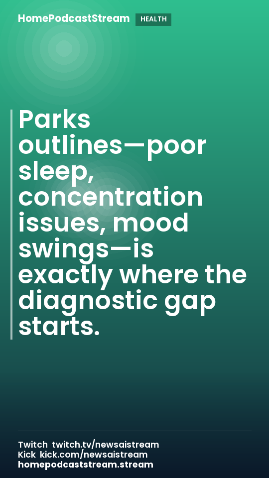 Parks outlines—poor sleep, concentration issues, mood swings—is exactly where the diagnostic gap starts.