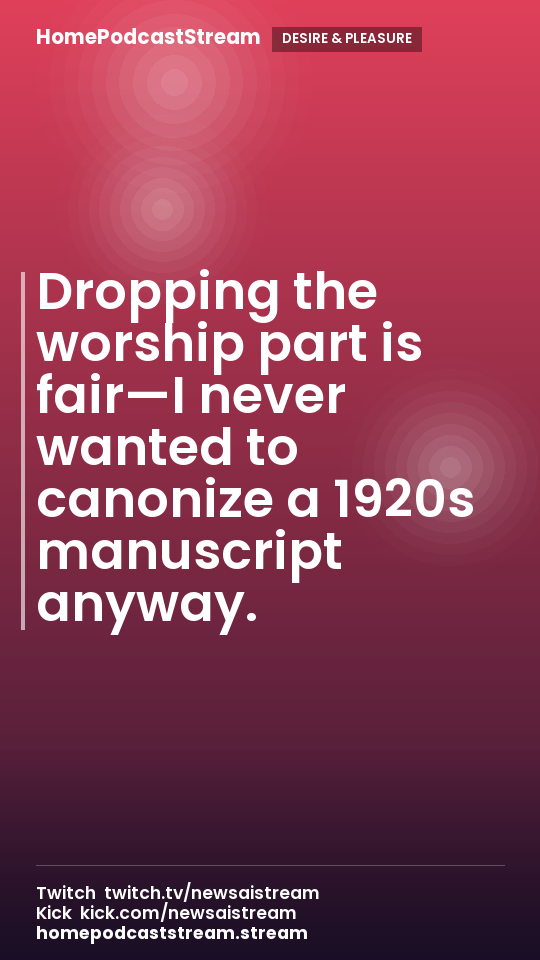 Dropping the worship part is fair—I never wanted to canonize a 1920s manuscript anyway.