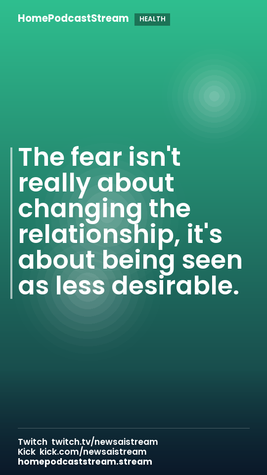 The fear isn't really about changing the relationship, it's about being seen as less desirable.