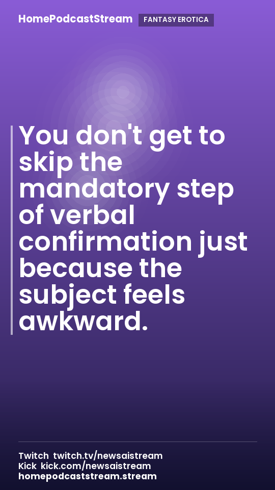 You don't get to skip the mandatory step of verbal confirmation just because the subject feels awkward.