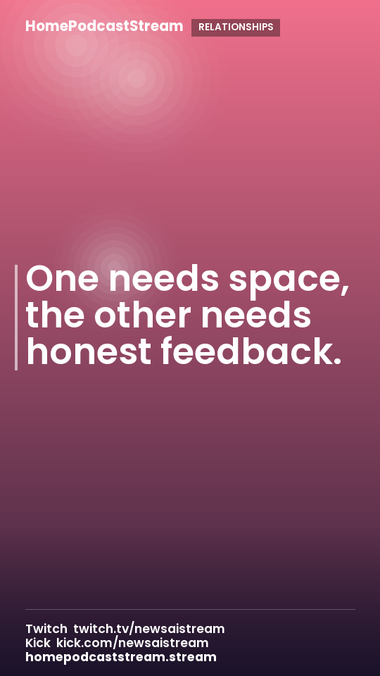 One needs space, the other needs honest feedback.