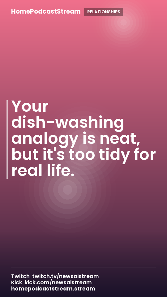 Your dish-washing analogy is neat, but it's too tidy for real life.