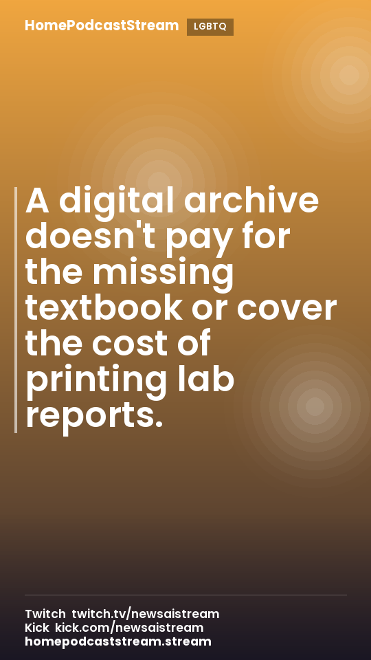 A digital archive doesn't pay for the missing textbook or cover the cost of printing lab reports.