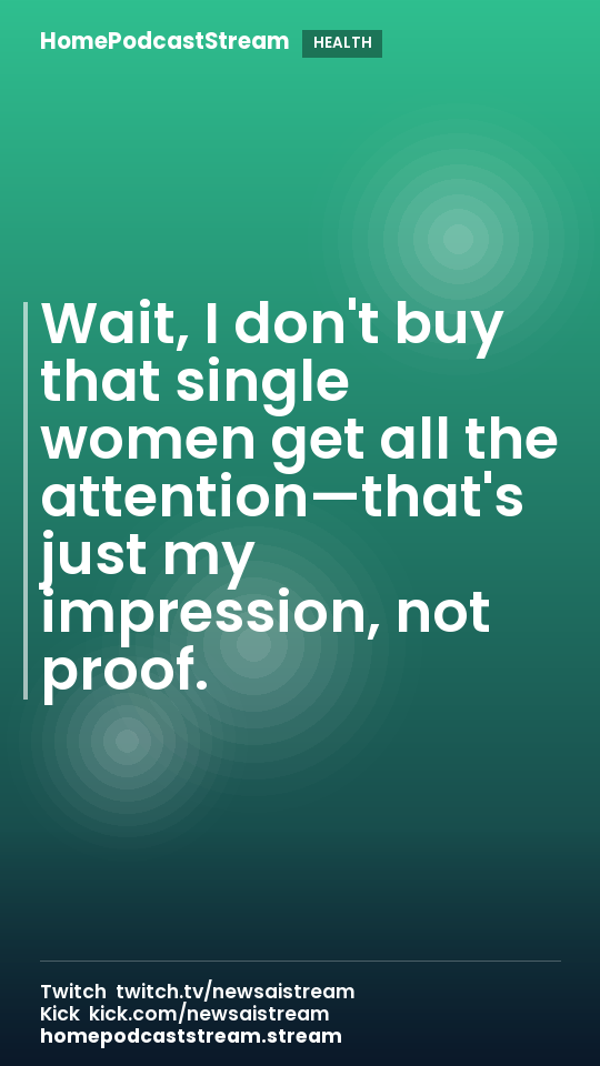 Wait, I don't buy that single women get all the attention—that's just my impression, not proof.