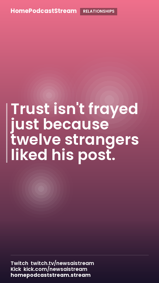 Trust isn't frayed just because twelve strangers liked his post.