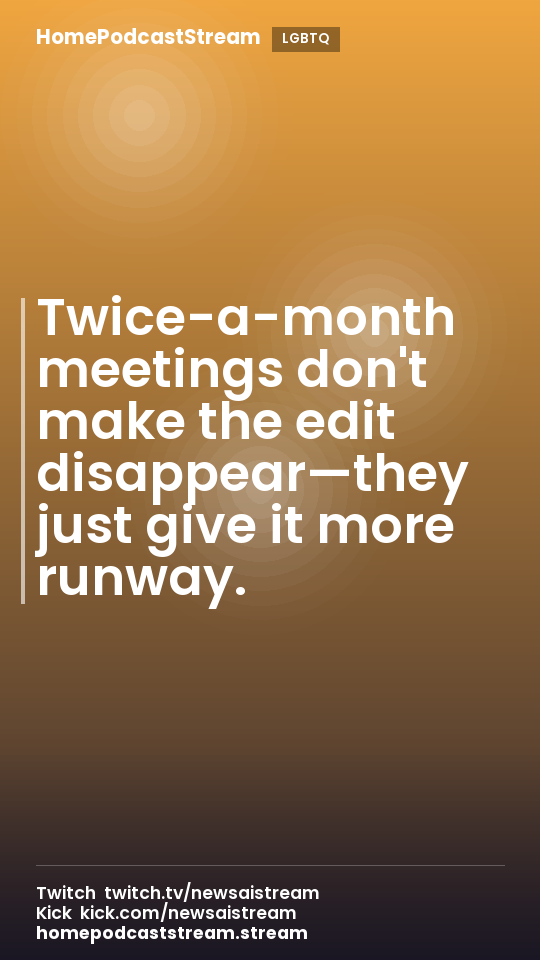 Twice-a-month meetings don't make the edit disappear—they just give it more runway.