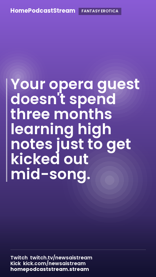 Your opera guest doesn't spend three months learning high notes just to get kicked out mid-song.