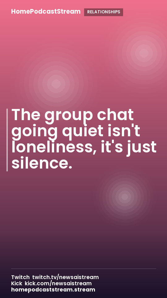 The group chat going quiet isn't loneliness, it's just silence.