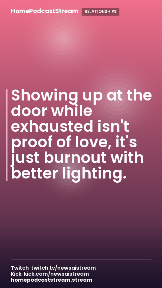 Showing up at the door while exhausted isn't proof of love, it's just burnout with better lighting.