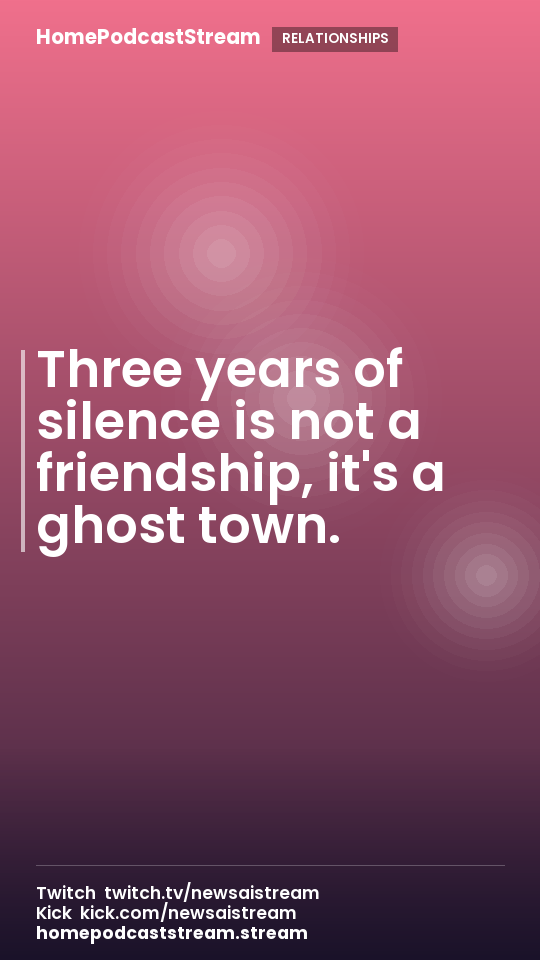 Three years of silence is not a friendship, it's a ghost town.