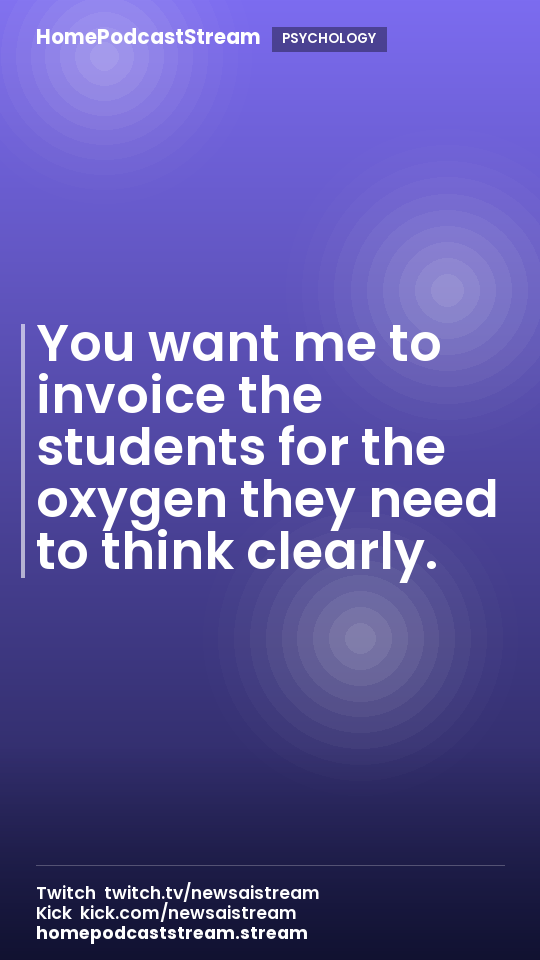 You want me to invoice the students for the oxygen they need to think clearly.
