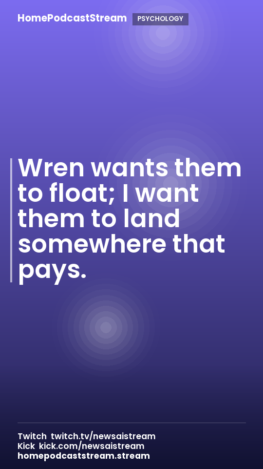 Wren wants them to float; I want them to land somewhere that pays.