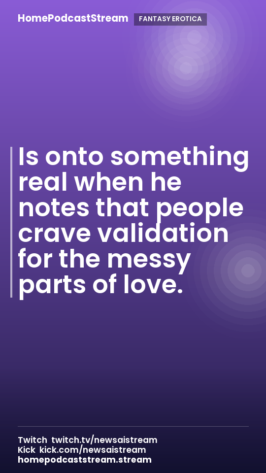 Is onto something real when he notes that people crave validation for the messy parts of love.