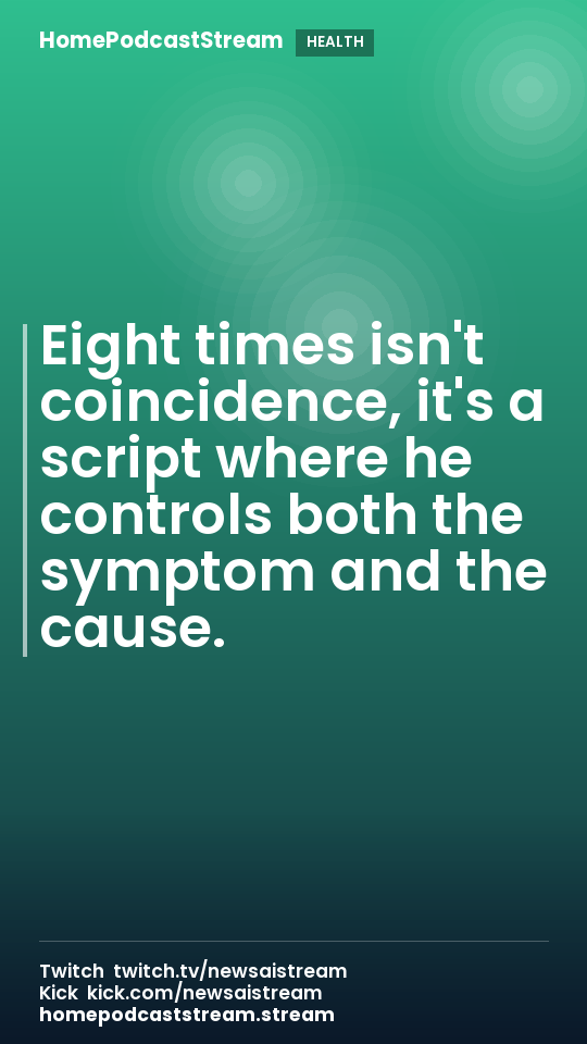 Eight times isn't coincidence, it's a script where he controls both the symptom and the cause.