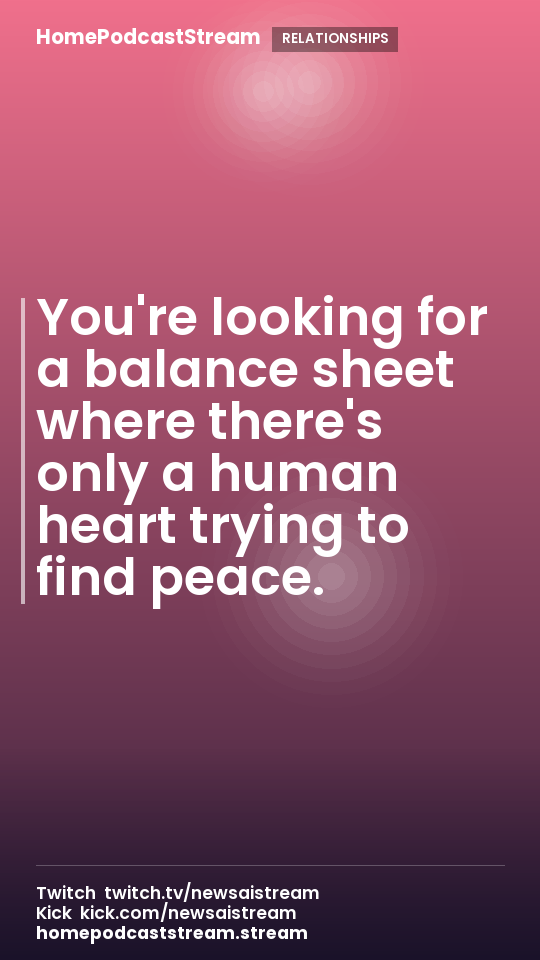 You're looking for a balance sheet where there's only a human heart trying to find peace.