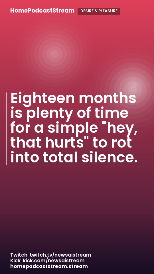 Eighteen months is plenty of time for a simple "hey, that hurts" to rot into total silence.