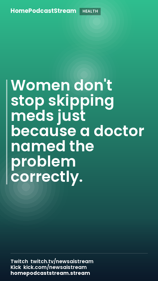 Women don't stop skipping meds just because a doctor named the problem correctly.