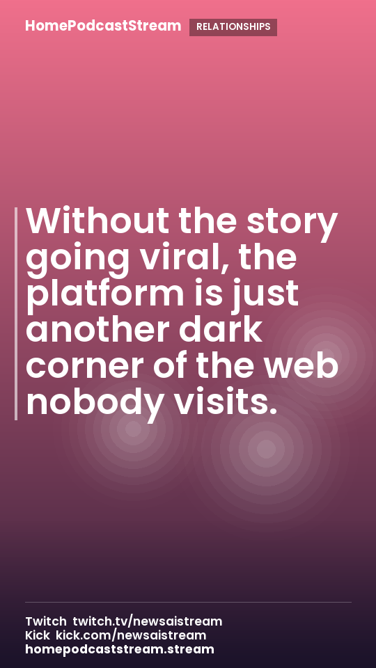 Without the story going viral, the platform is just another dark corner of the web nobody visits.