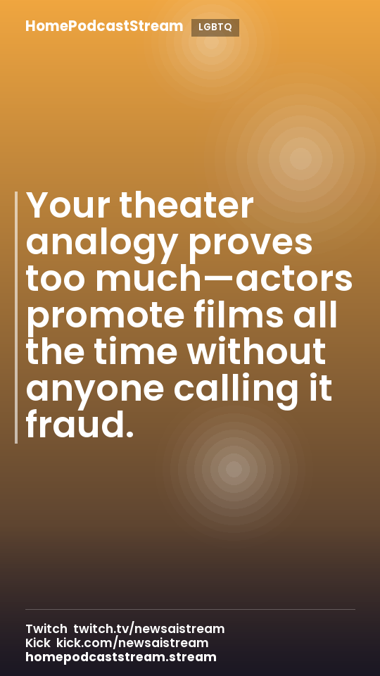 Your theater analogy proves too much—actors promote films all the time without anyone calling it fraud.