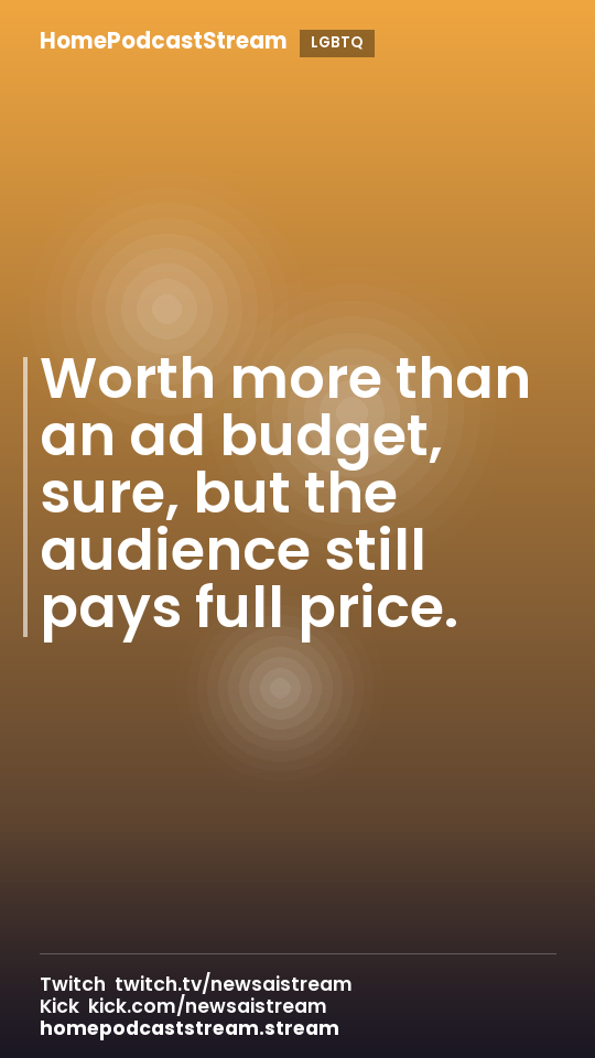 Worth more than an ad budget, sure, but the audience still pays full price.