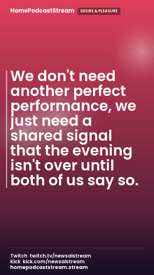 We don't need another perfect performance, we just need a shared signal that the evening isn't over until both of us say so.