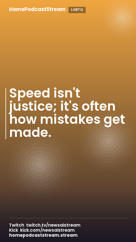 Speed isn't justice; it's often how mistakes get made.