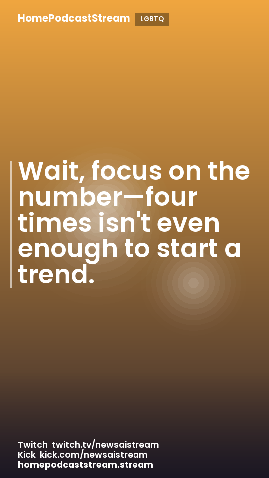 Wait, focus on the number—four times isn't even enough to start a trend.