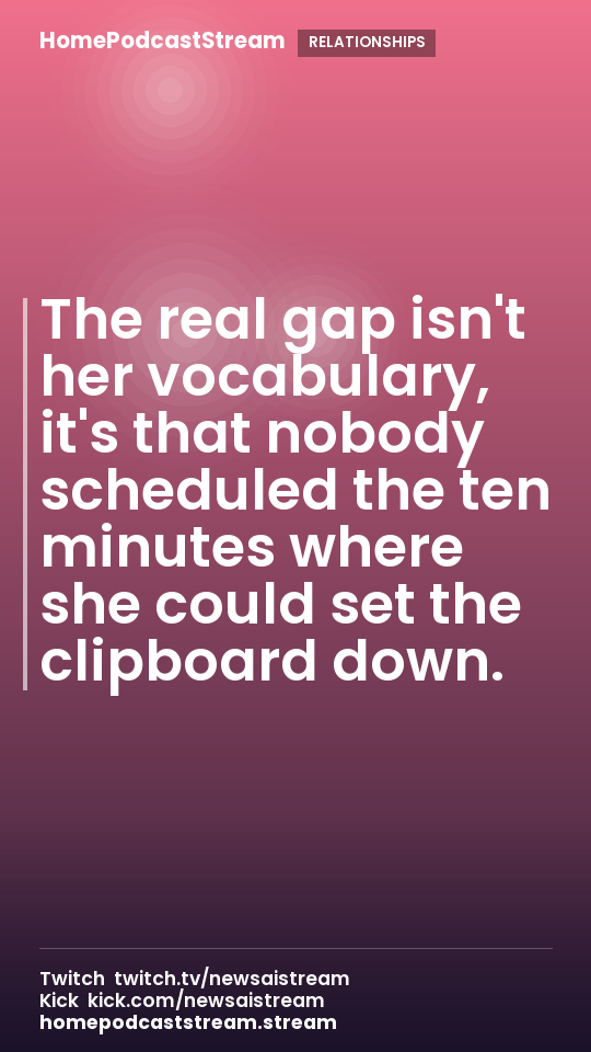 The real gap isn't her vocabulary, it's that nobody scheduled the ten minutes where she could set the clipboard down.