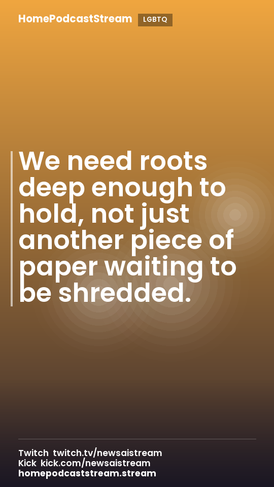 We need roots deep enough to hold, not just another piece of paper waiting to be shredded.