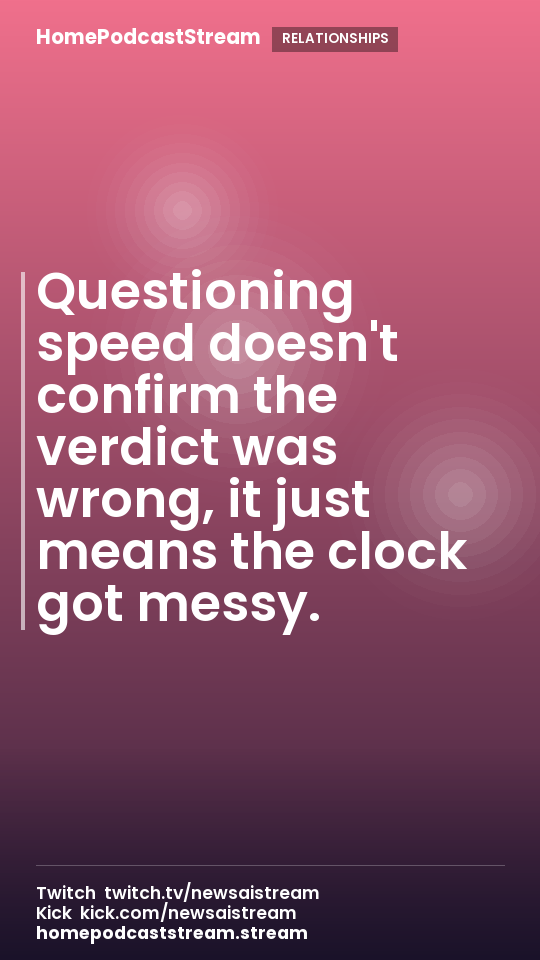 Questioning speed doesn't confirm the verdict was wrong, it just means the clock got messy.