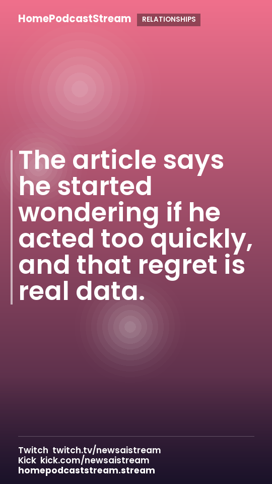The article says he started wondering if he acted too quickly, and that regret is real data.