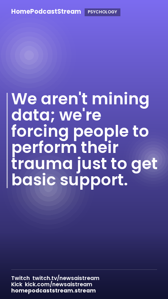 We aren't mining data; we're forcing people to perform their trauma just to get basic support.