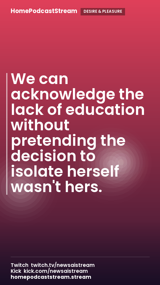 We can acknowledge the lack of education without pretending the decision to isolate herself wasn't hers.