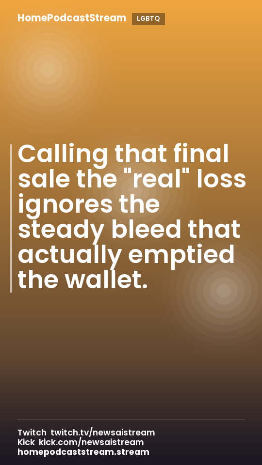Calling that final sale the "real" loss ignores the steady bleed that actually emptied the wallet.