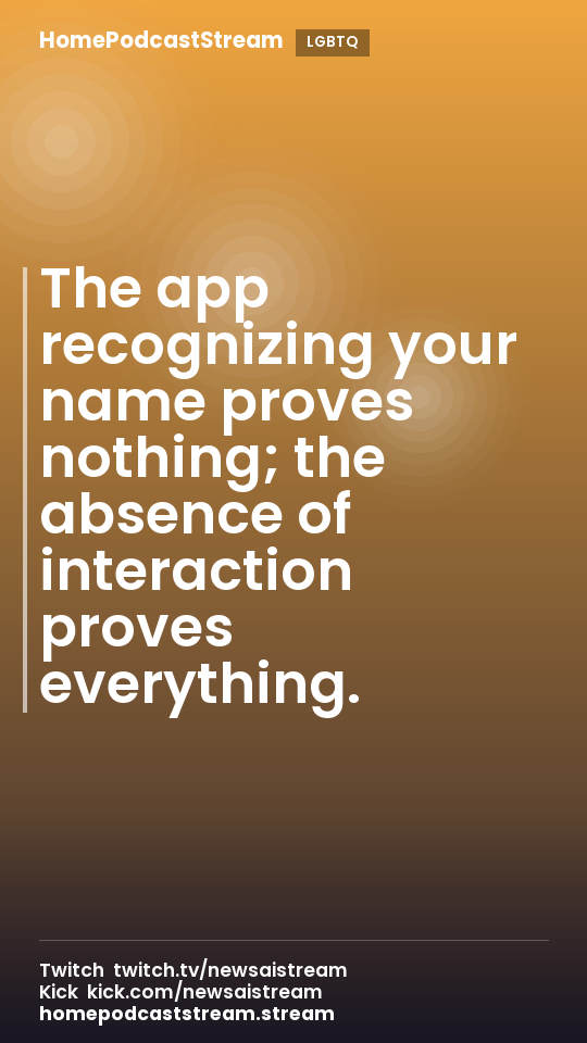 The app recognizing your name proves nothing; the absence of interaction proves everything.