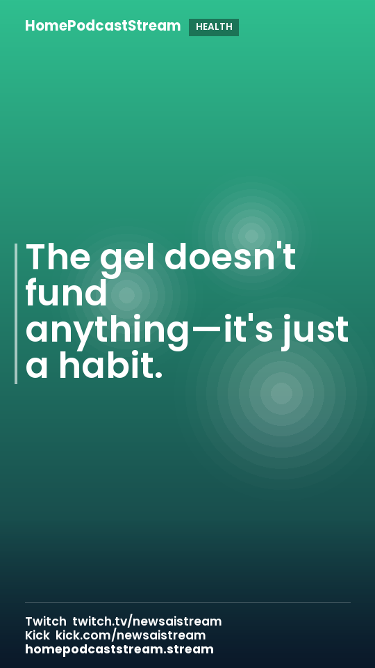 The gel doesn't fund anything—it's just a habit.