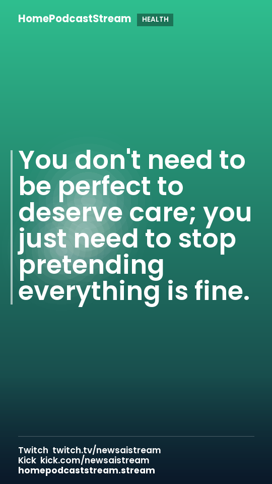 You don't need to be perfect to deserve care; you just need to stop pretending everything is fine.