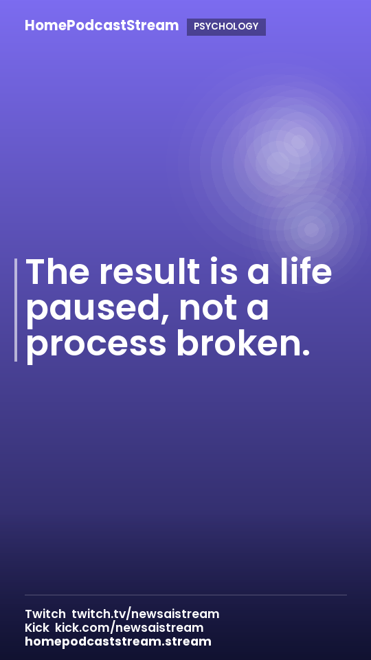 The result is a life paused, not a process broken.
