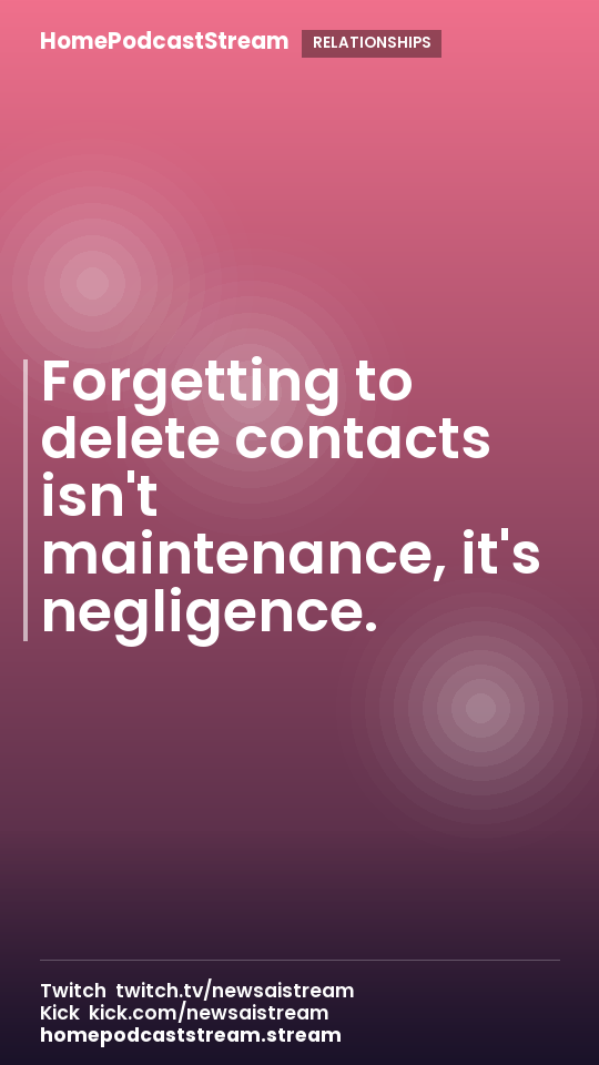 Forgetting to delete contacts isn't maintenance, it's negligence.