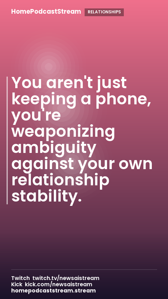You aren't just keeping a phone, you're weaponizing ambiguity against your own relationship stability.