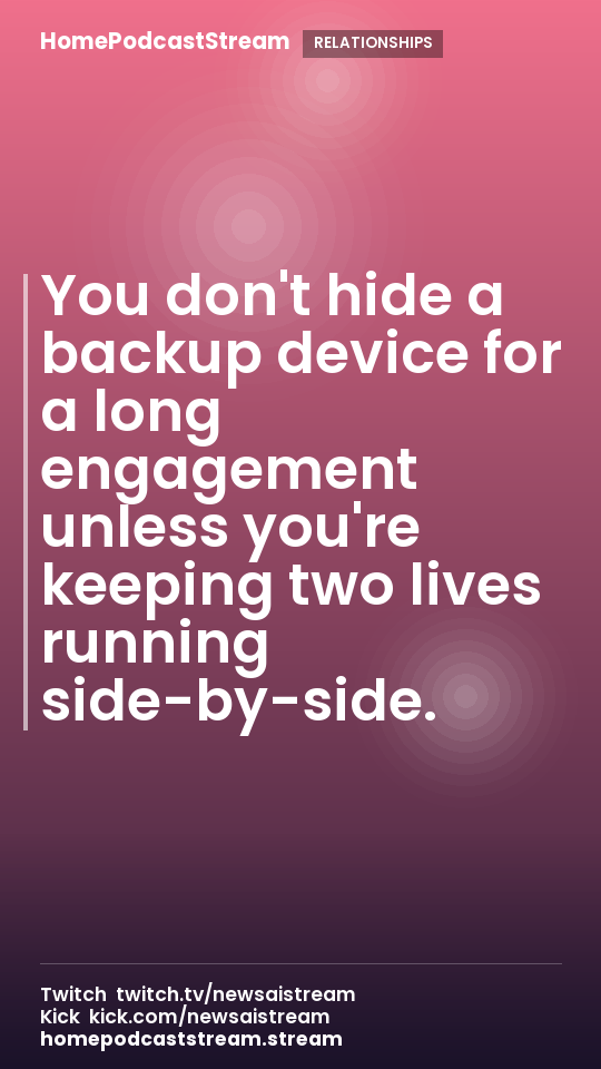 You don't hide a backup device for a long engagement unless you're keeping two lives running side-by-side.