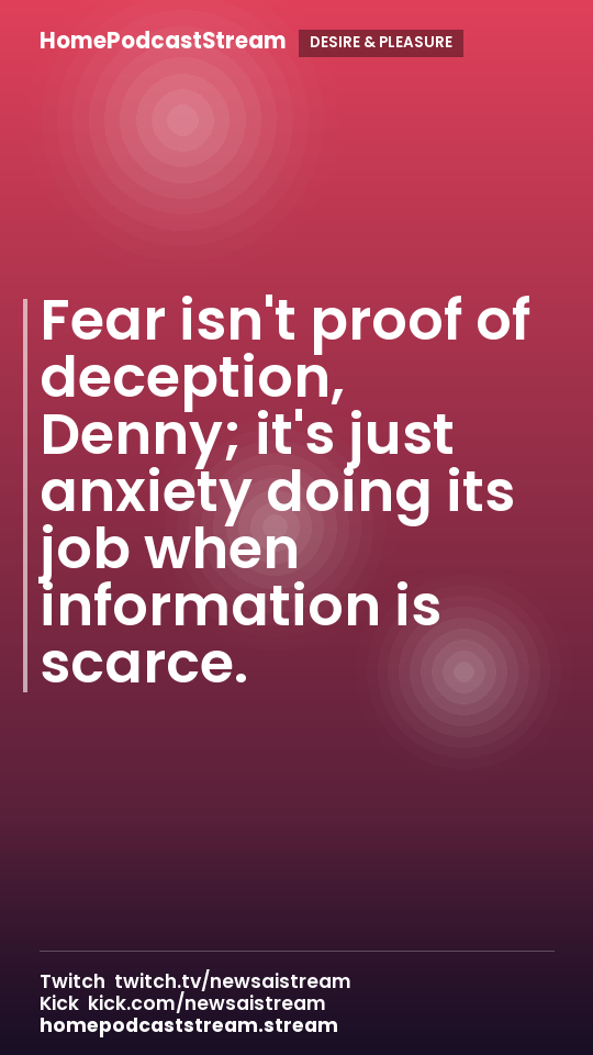 Fear isn't proof of deception, Denny; it's just anxiety doing its job when information is scarce.