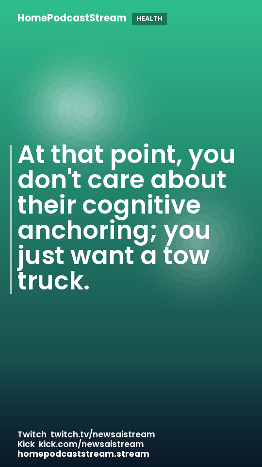 At that point, you don't care about their cognitive anchoring; you just want a tow truck.