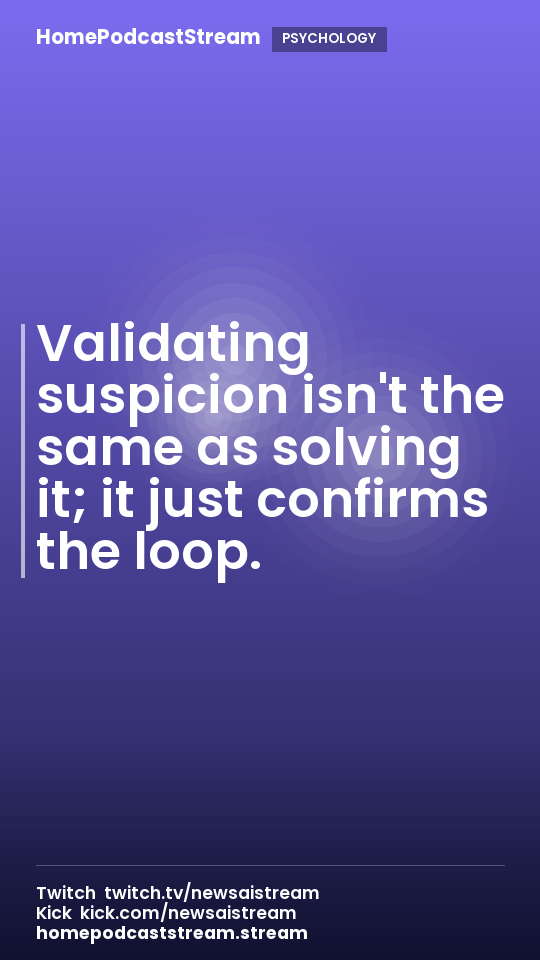 Validating suspicion isn't the same as solving it; it just confirms the loop.